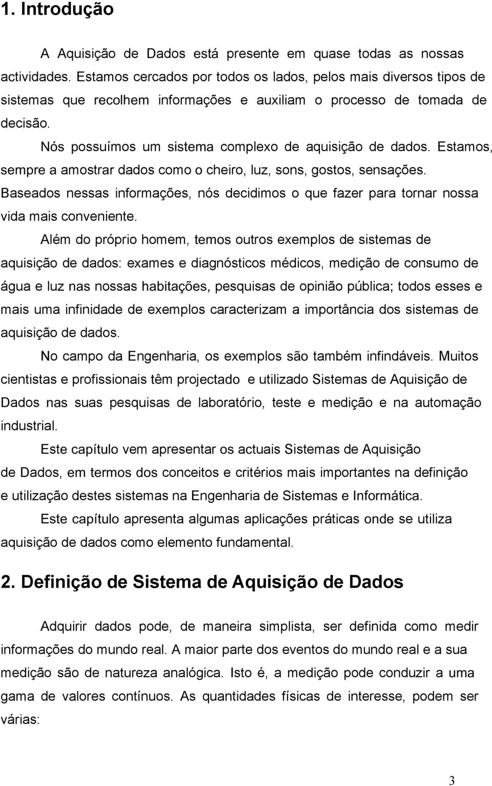 Estamos, sempre a amostrar dados como o cheiro, luz, sons, gostos, sensações. Baseados nessas informações, nós decidimos o que fazer para tornar nossa vida mais conveniente.