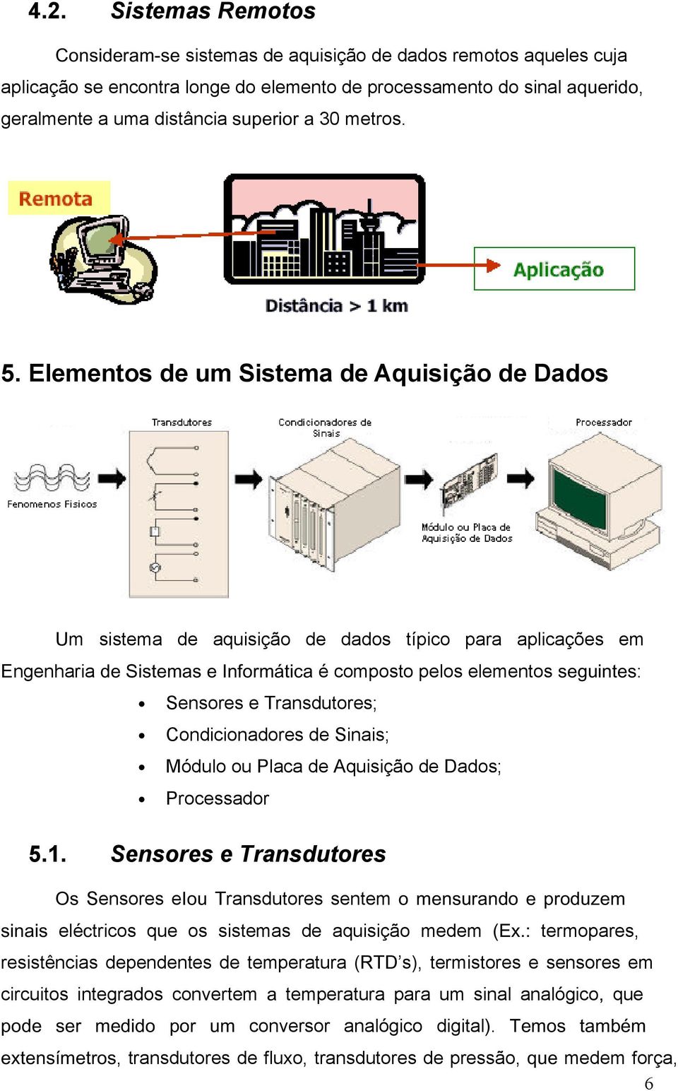 Elementos de um Sistema de Aquisição de Dados Um sistema de aquisição de dados típico para aplicações em Engenharia de Sistemas e Informática é composto pelos elementos seguintes: Sensores e