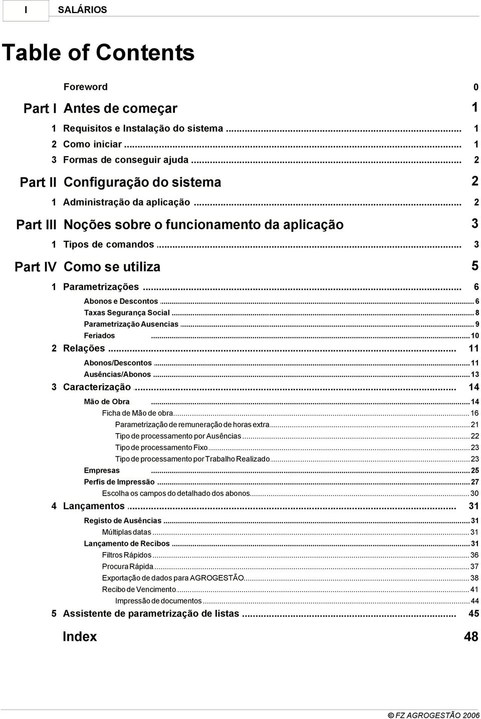 .. 3 Part IV Como se utiliza 5 1 Parametrizações... 6 Abonos e Descontos... 6 Taxas Segurança Social... 8 Parametrização Ausencias... 9 Feriados... 10 2 Relações... 11 Abonos/Descontos.