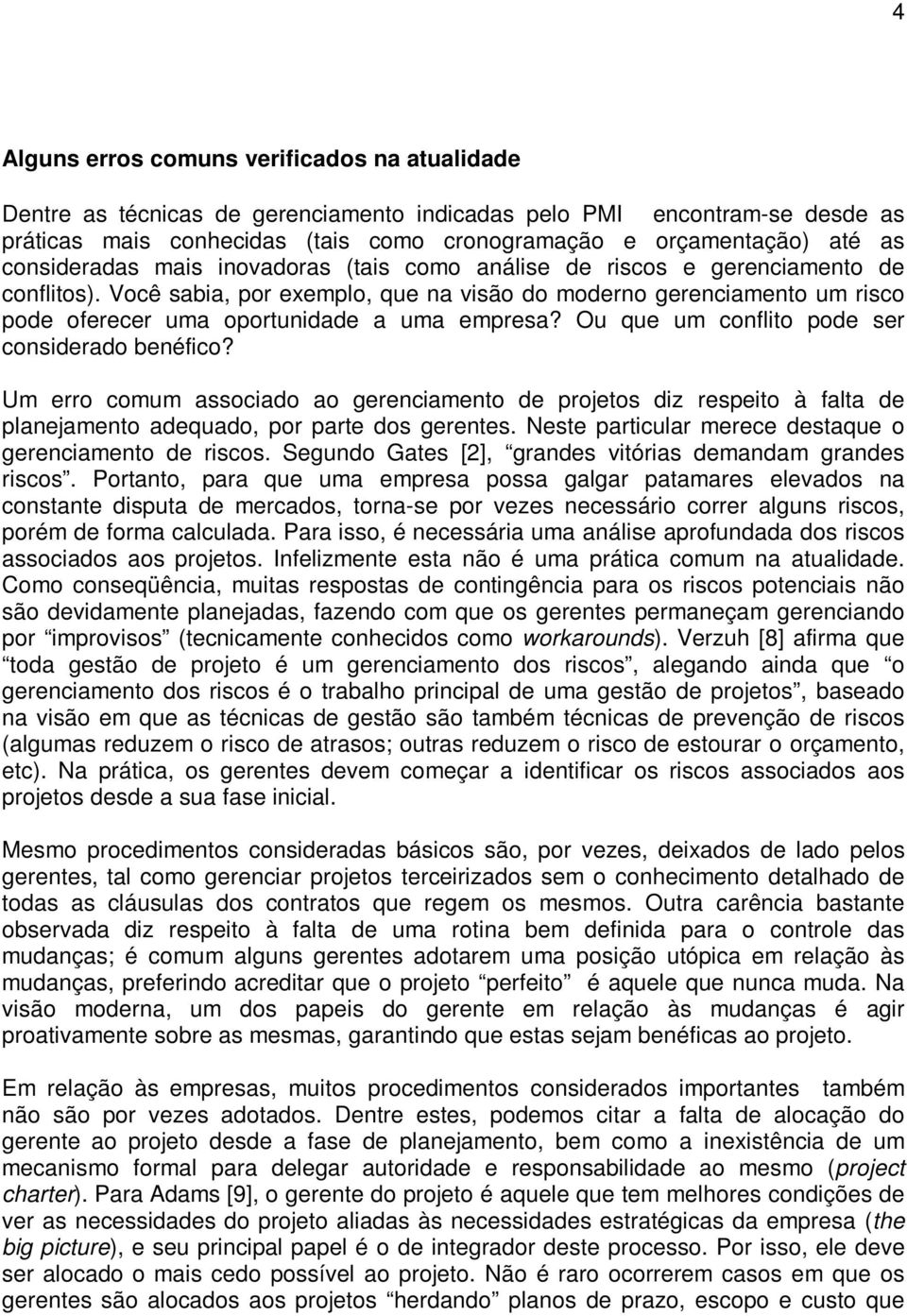 Você sabia, por exemplo, que na visão do moderno gerenciamento um risco pode oferecer uma oportunidade a uma empresa? Ou que um conflito pode ser considerado benéfico?