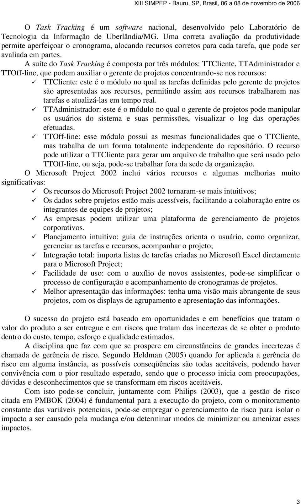 A suíte do Task Tracking é composta por três módulos: TTCliente, TTAdministrador e TTOff-line, que podem auxiliar o gerente de projetos concentrando-se nos recursos: TTCliente: este é o módulo no