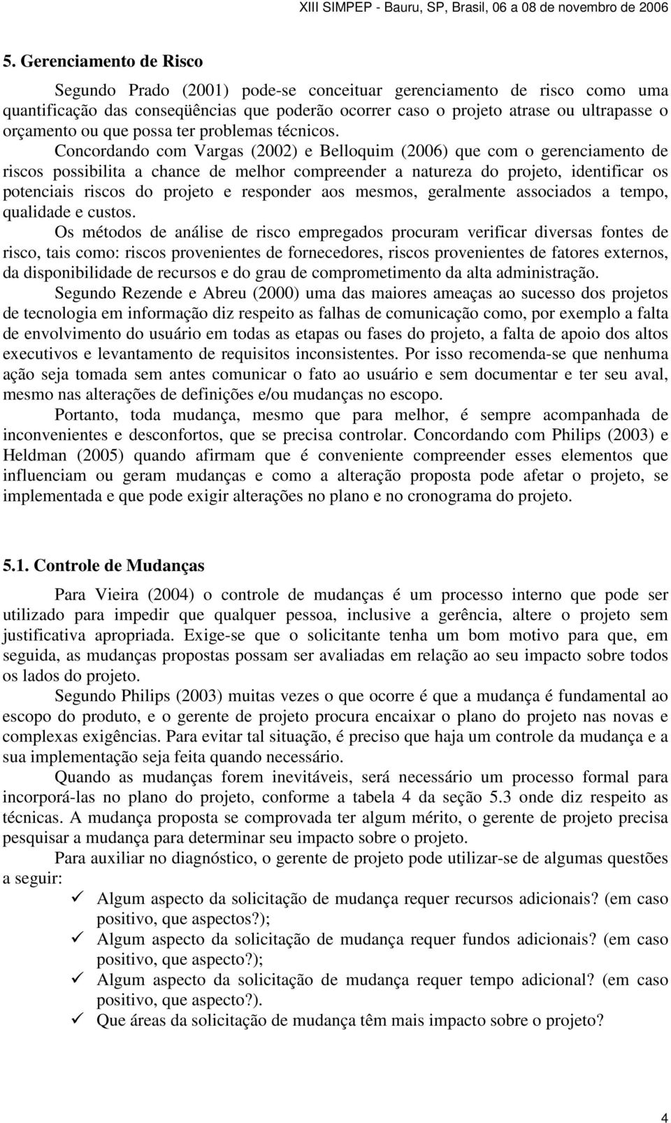 Concordando com Vargas (2002) e Belloquim (2006) que com o gerenciamento de riscos possibilita a chance de melhor compreender a natureza do projeto, identificar os potenciais riscos do projeto e