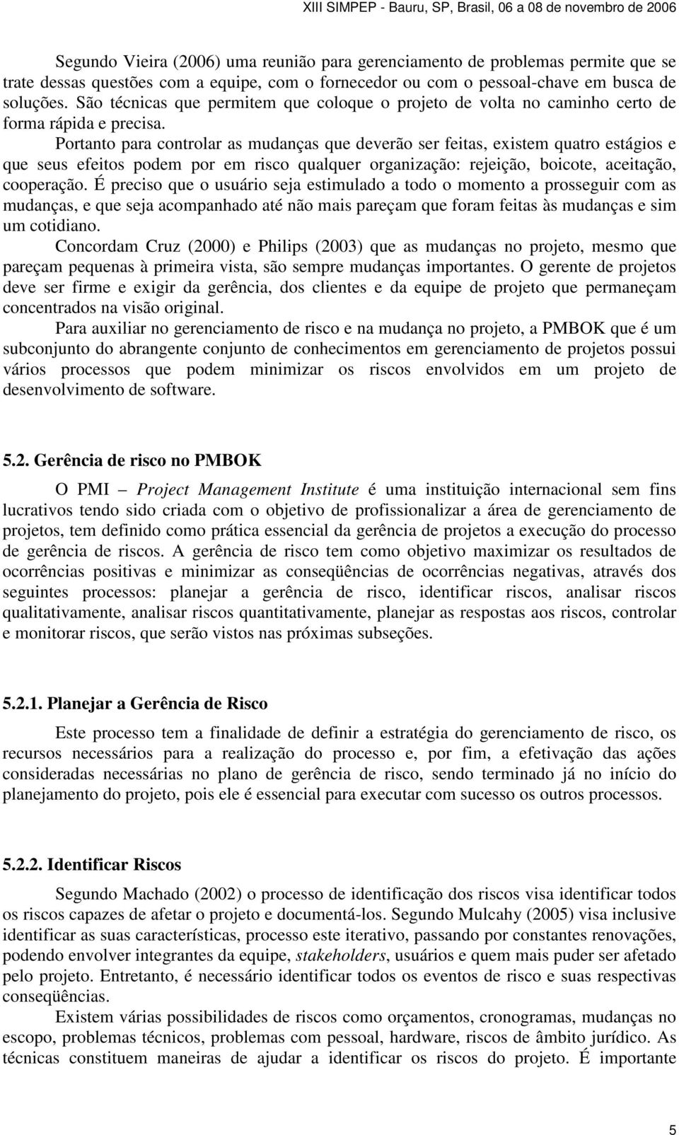 Portanto para controlar as mudanças que deverão ser feitas, existem quatro estágios e que seus efeitos podem por em risco qualquer organização: rejeição, boicote, aceitação, cooperação.