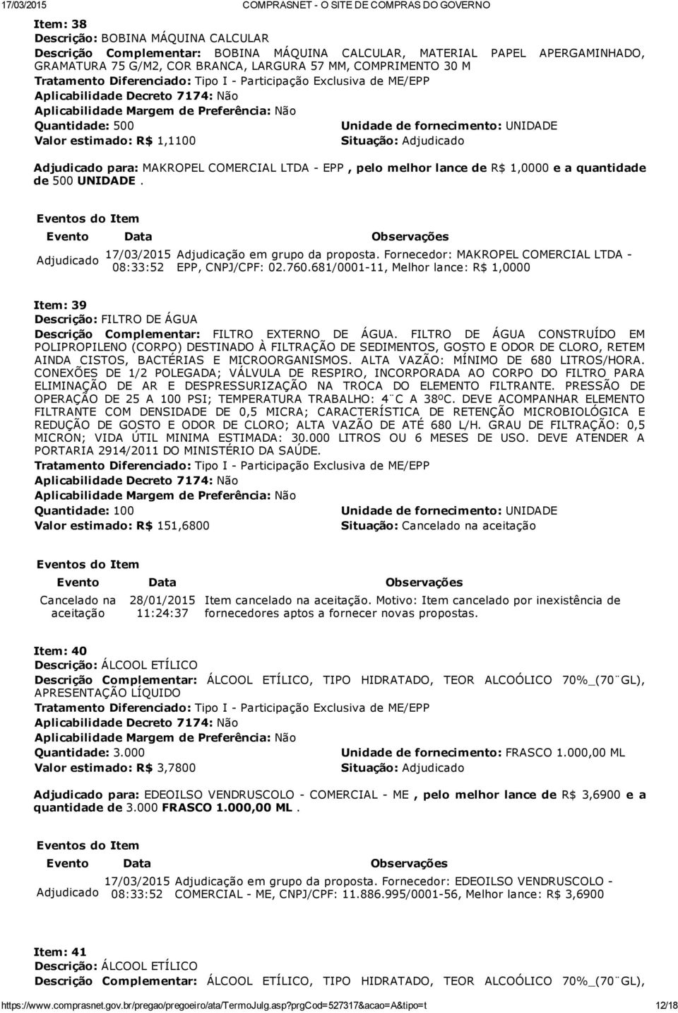 Fornecedor: MAKROPEL COMERCIAL LTDA EPP, CNPJ/CPF: 02.760.681/0001 11, Melhor lance: R$ 1,0000 Item: 39 Descrição: FILTRO DE ÁGUA Descrição Complementar: FILTRO EXTERNO DE ÁGUA.