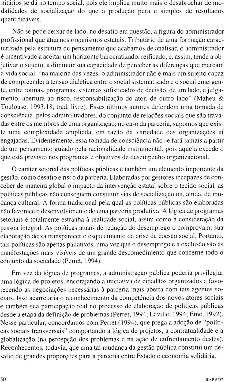 Tributário de uma formação caracterizada pela estrutura de pensamento que acabamos de analisar, o administrador é incentivado a aceitar um horizonte burocratizado, reificado, e, assim, tende a