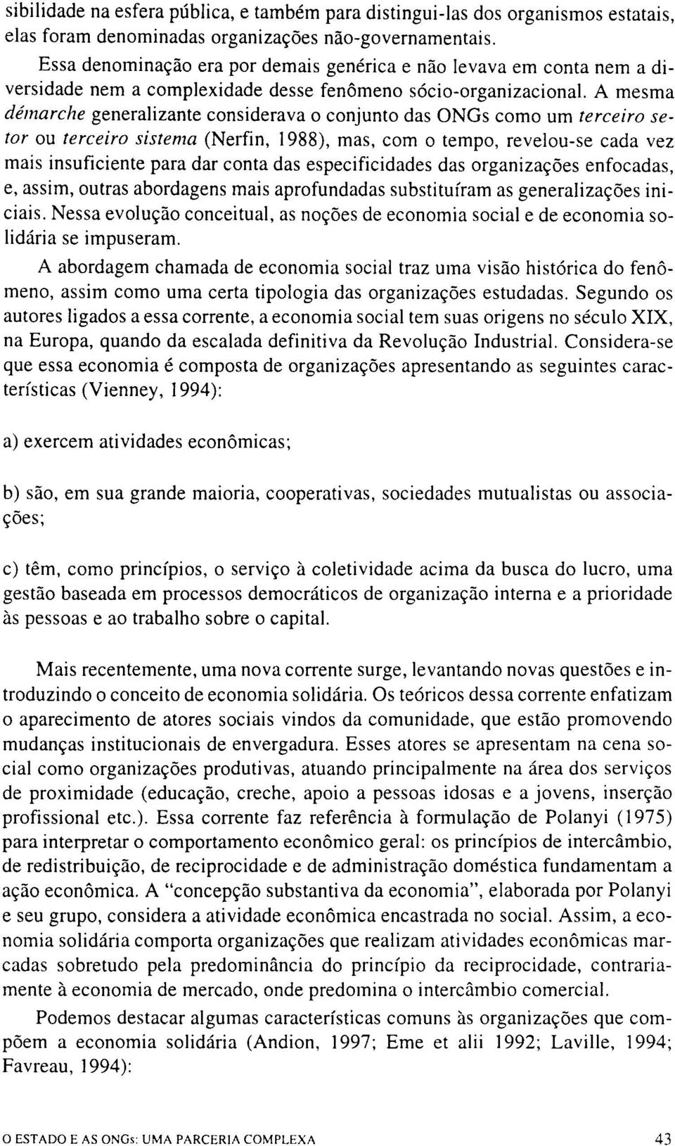 A mesma démarche generalizante considerava o conjunto das ONGs como um terceiro setor ou terceiro sistema (Nerfin, 1988), mas, com o tempo, revelou-se cada vez mais insuficiente para dar conta das