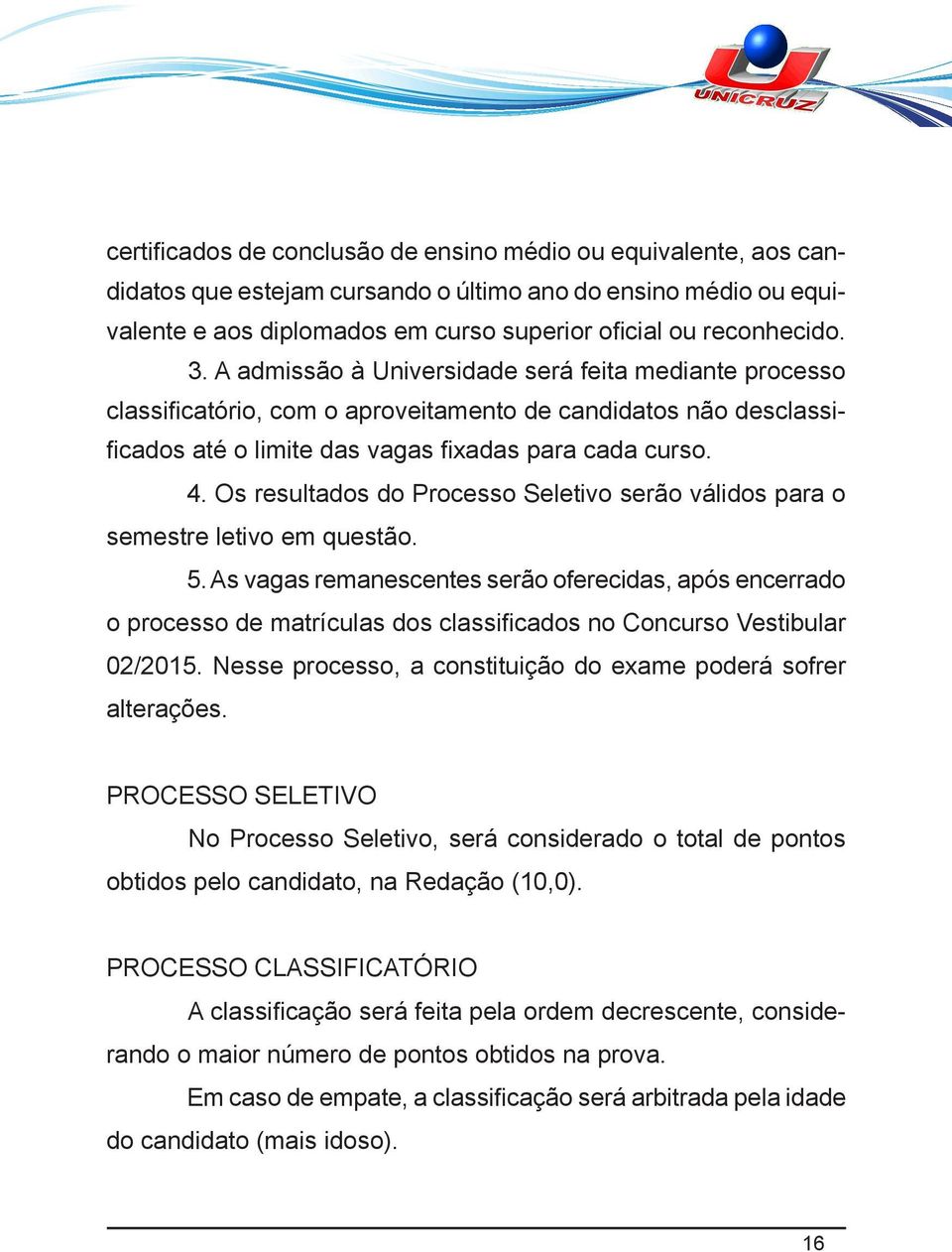 Os resultados do Processo Seletivo serão válidos para o semestre letivo em questão. 5.