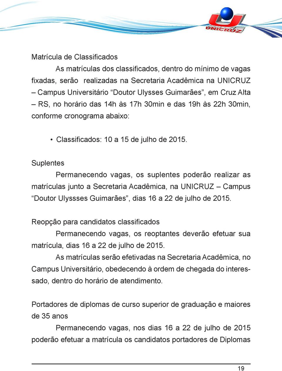 Suplentes Permanecendo vagas, os suplentes poderão realizar as matrículas junto a Secretaria Acadêmica, na UNICRUZ Campus Doutor Ulyssses Guimarães, dias 16 a 22 de julho de 2015.