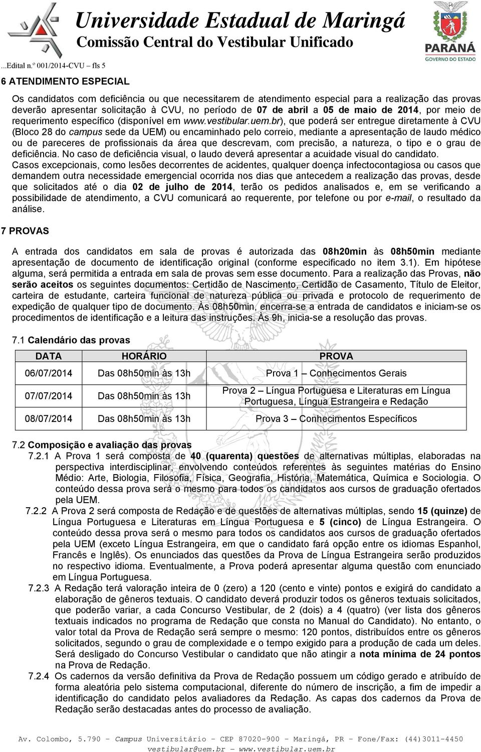 07 de abril a 05 de maio de 2014, por meio de requerimento específico (disponível em www.vestibular.uem.