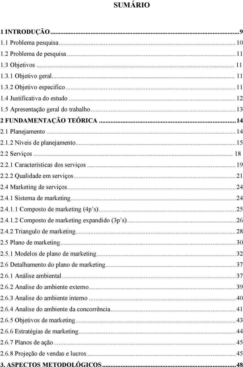 ..21 2.4 Marketing de serviços...24 2.4.1 Sistema de marketing...24 2.4.1.1 Composto de marketing (4p s)...25 2.4.1.2 Composto de marketing expandido (3p s)...26 2.4.2 Triangulo de marketing...28 2.