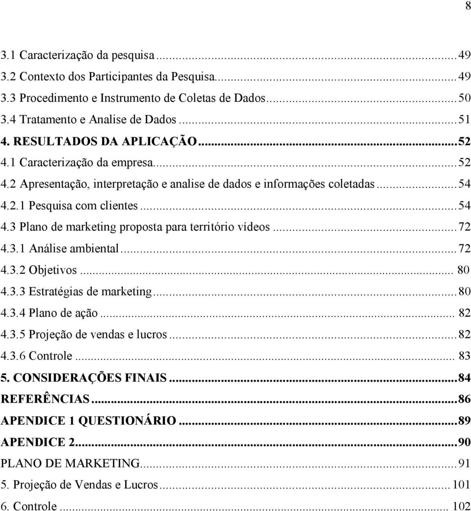 2.1 Pesquisa com clientes...54 4.3 Plano de marketing proposta para território vídeos...72 4.3.1 Análise ambiental...72 4.3.2 Objetivos... 80 4.3.3 Estratégias de marketing...80 4.3.4 Plano de ação.