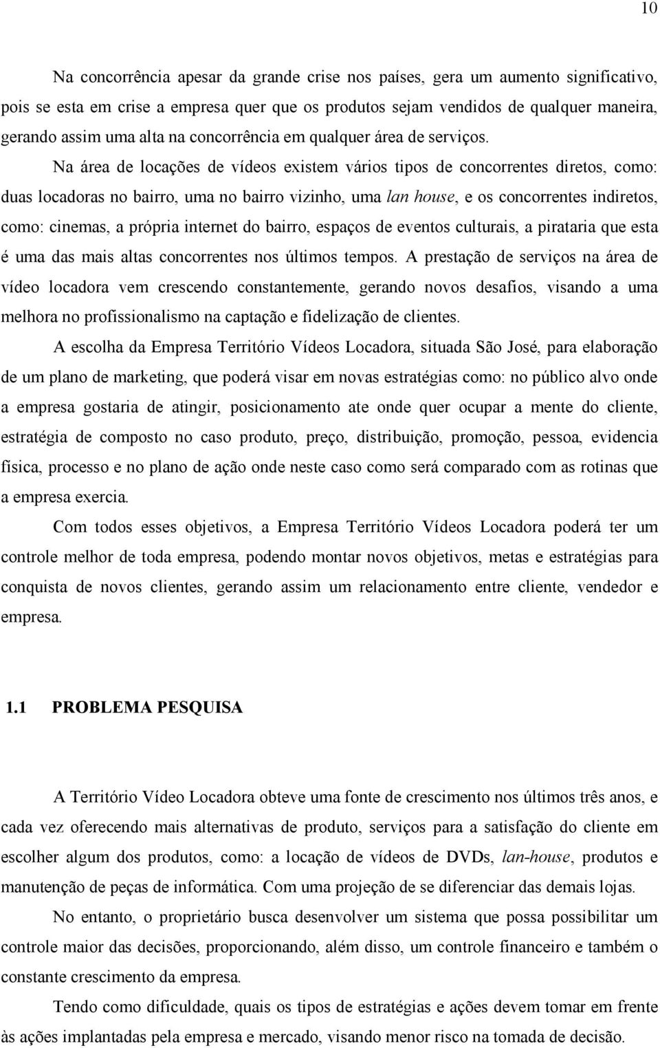 Na área de locações de vídeos existem vários tipos de concorrentes diretos, como: duas locadoras no bairro, uma no bairro vizinho, uma lan house, e os concorrentes indiretos, como: cinemas, a própria