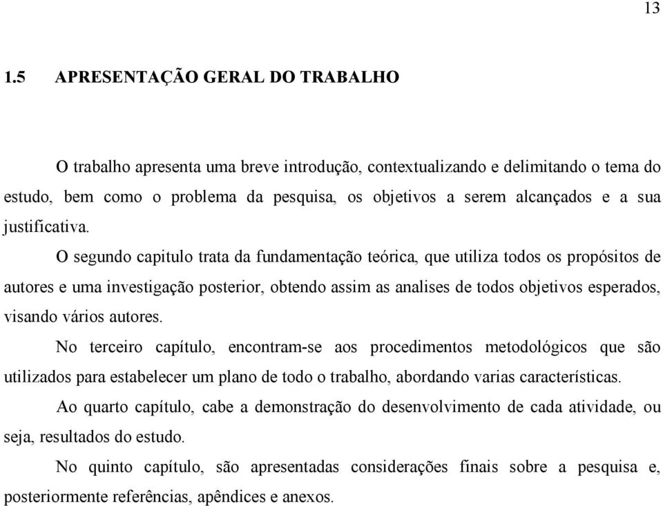 O segundo capitulo trata da fundamentação teórica, que utiliza todos os propósitos de autores e uma investigação posterior, obtendo assim as analises de todos objetivos esperados, visando vários