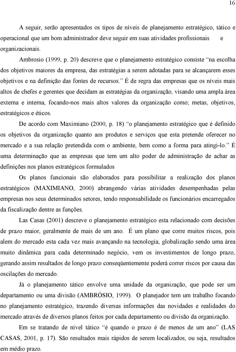 20) descreve que o planejamento estratégico consiste na escolha dos objetivos maiores da empresa, das estratégias a serem adotadas para se alcançarem esses objetivos e na definição das fontes de