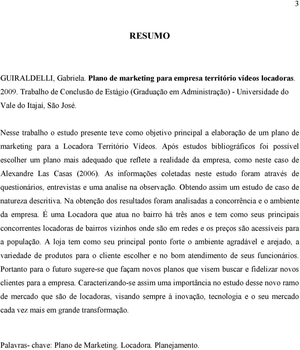 Nesse trabalho o estudo presente teve como objetivo principal a elaboração de um plano de marketing para a Locadora Território Vídeos.