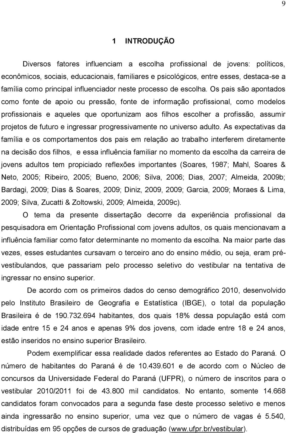 Os pais são apontados como fonte de apoio ou pressão, fonte de informação profissional, como modelos profissionais e aqueles que oportunizam aos filhos escolher a profissão, assumir projetos de