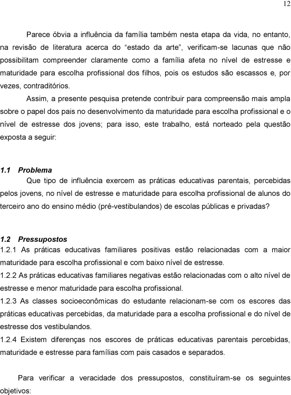 Assim, a presente pesquisa pretende contribuir para compreensão mais ampla sobre o papel dos pais no desenvolvimento da maturidade para escolha profissional e o nível de estresse dos jovens; para