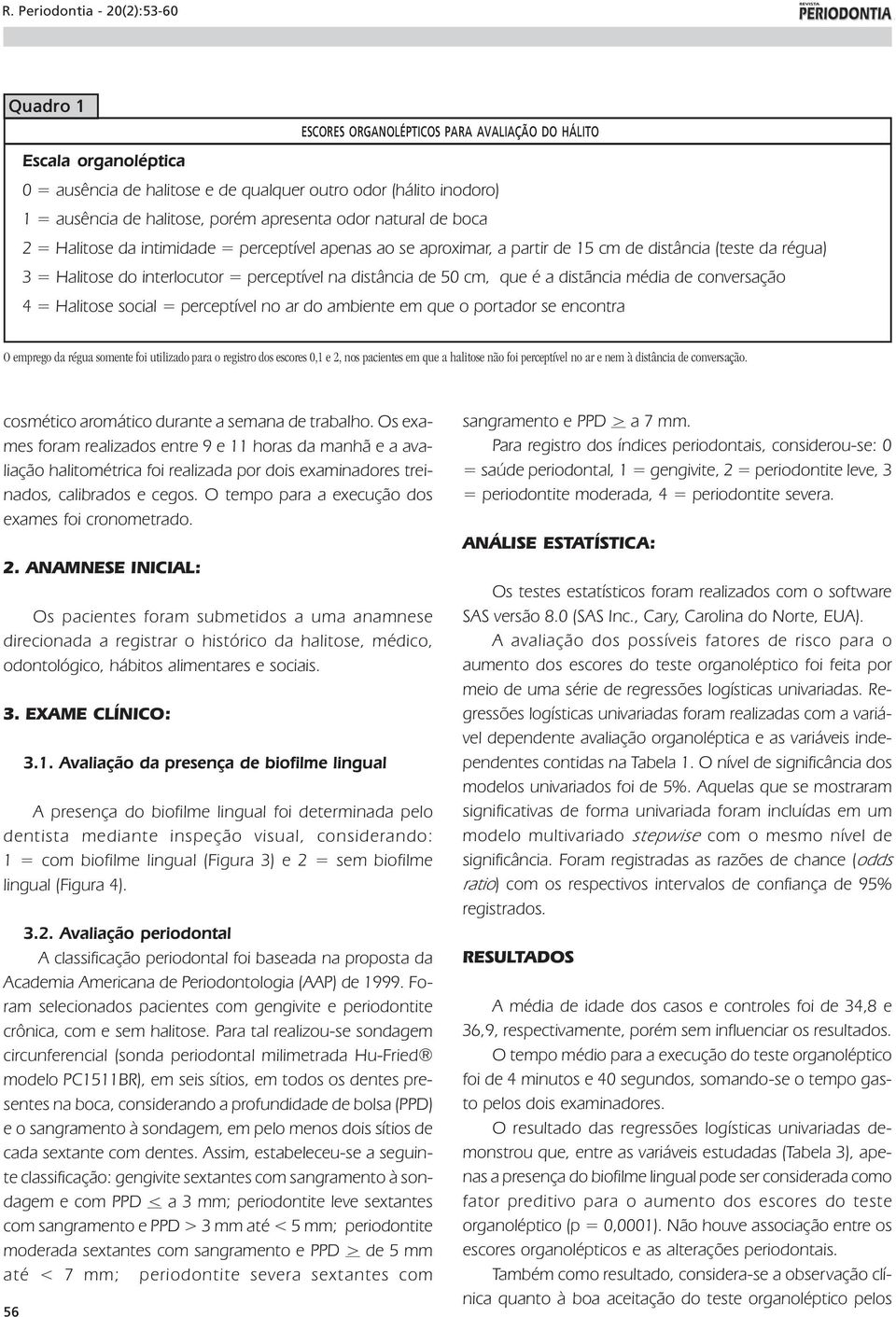 distãncia média de conversação 4 = Halitose social = perceptível no ar do ambiente em que o portador se encontra O emprego da régua somente foi utilizado para o registro dos escores 0,1 e 2, nos