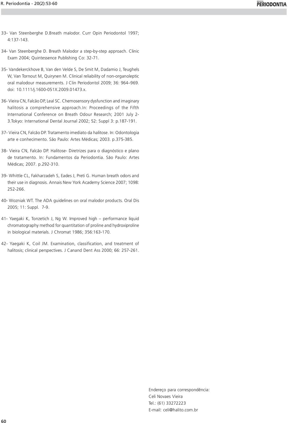 J Clin Periodontol 2009; 36: 964 969. doi: 10.1111/j.1600-051X.2009.01473.x. 36- Vieira CN, Falcão DP, Leal SC. Chemosensory dysfunction and imaginary halitosis a comprehensive approach.