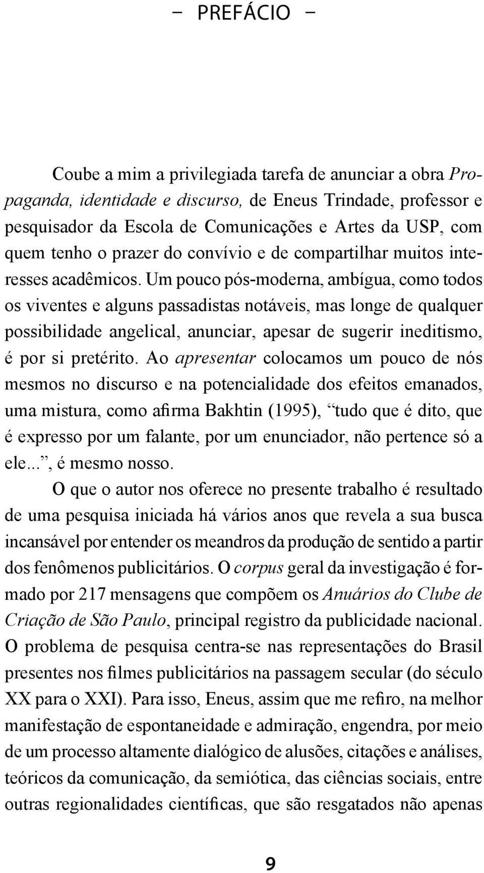 Um pouco pós-moderna, ambígua, como todos os viventes e alguns passadistas notáveis, mas longe de qualquer possibilidade angelical, anunciar, apesar de sugerir ineditismo, é por si pretérito.