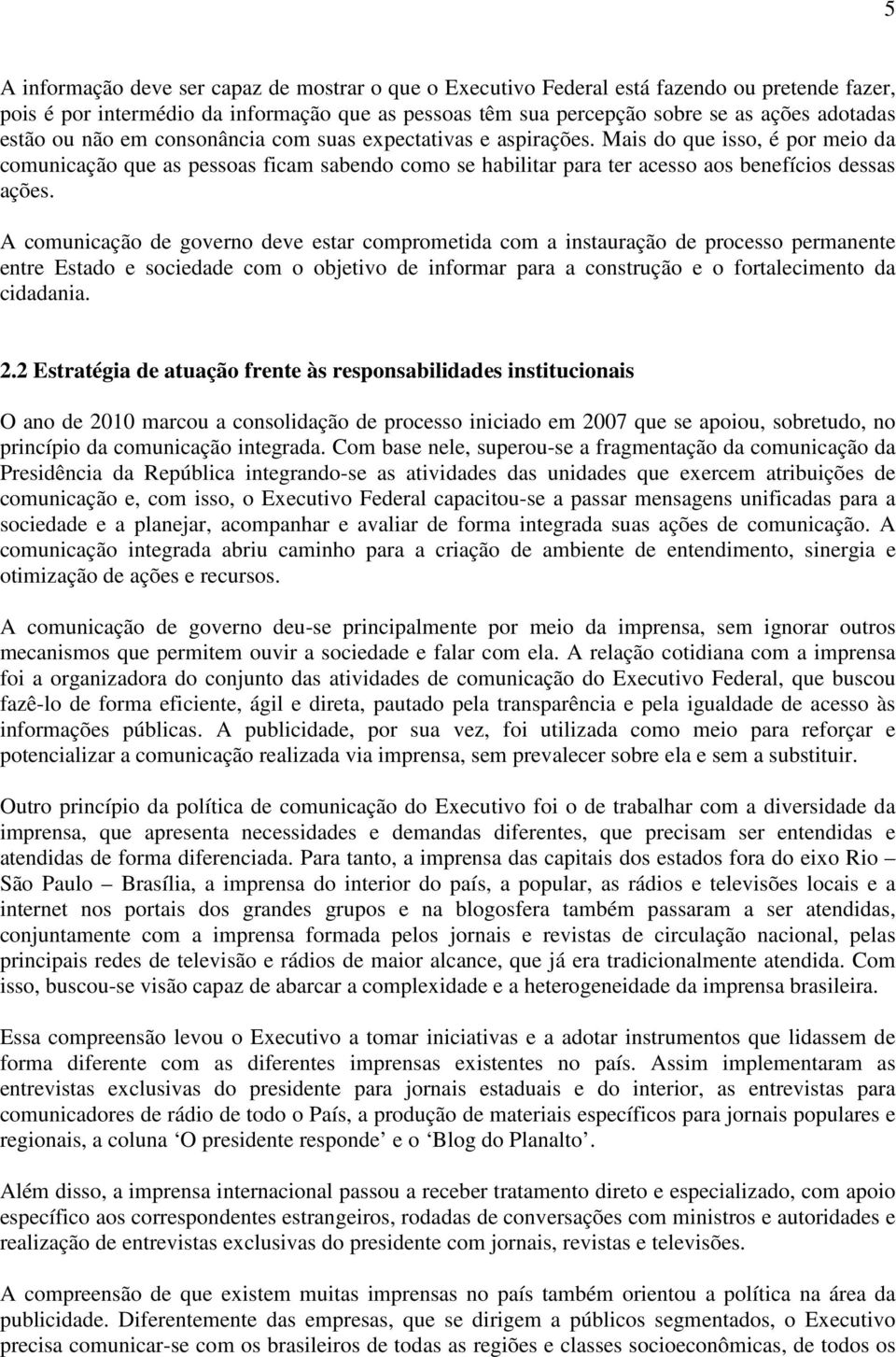 A comunicação de governo deve estar comprometida com a instauração de processo permanente entre Estado e sociedade com o objetivo de informar para a construção e o fortalecimento da cidadania. 2.