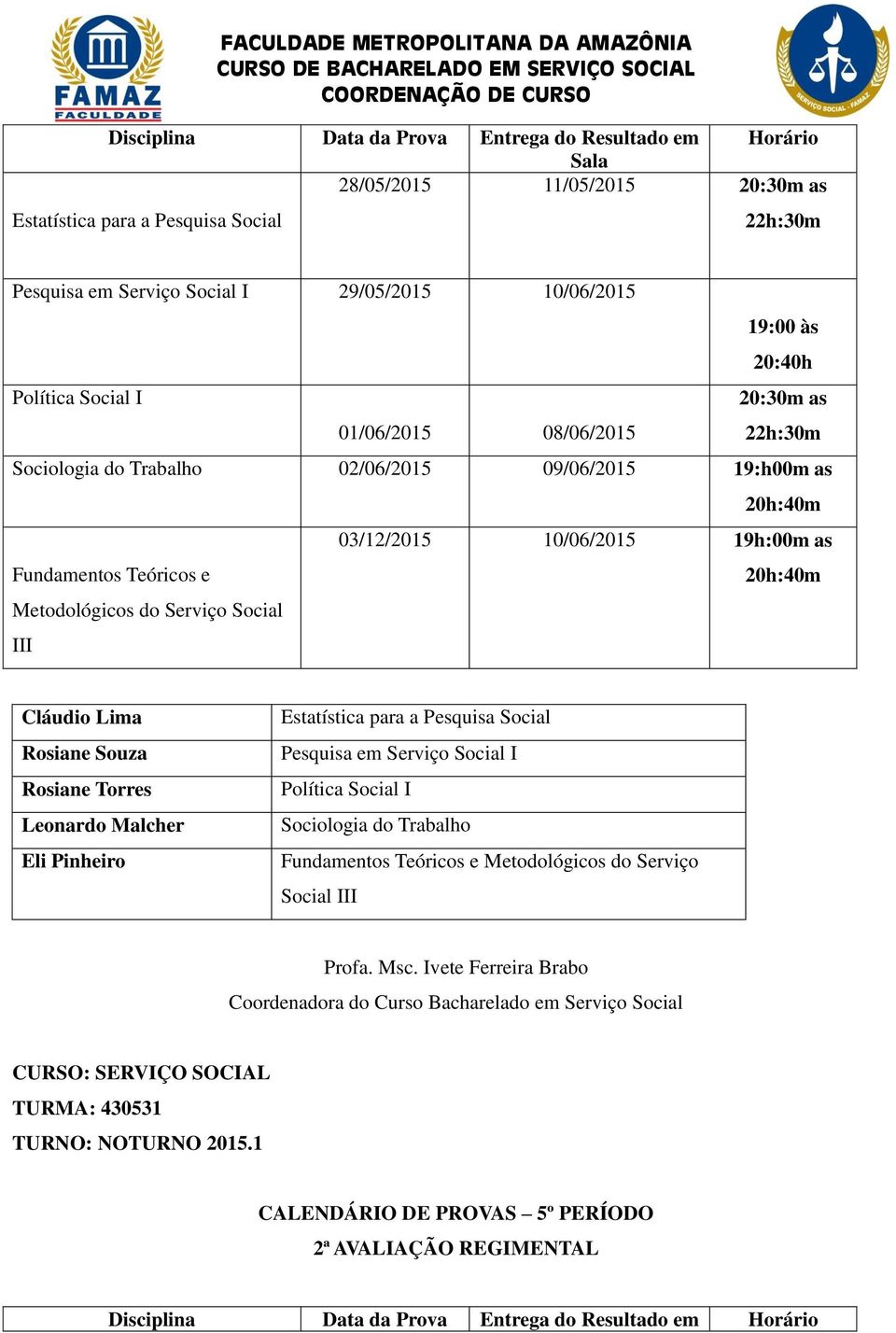 03/12/2015 10/06/2015 19h:00m as Cláudio Lima Estatística para a Pesquisa Social Pesquisa em Serviço Social I Política Social I