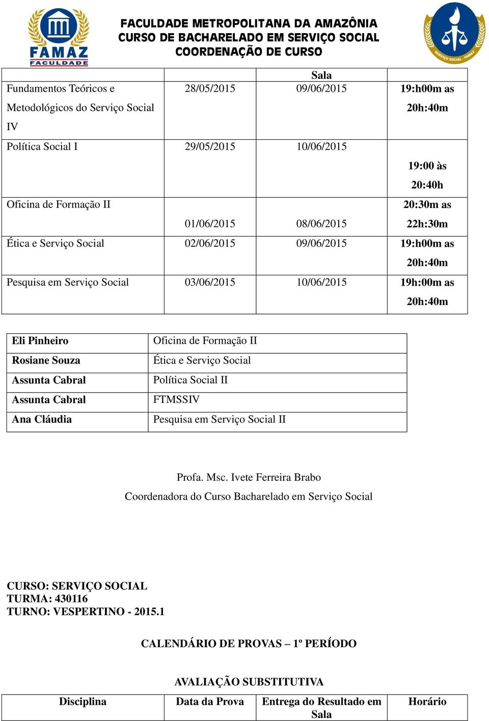 19h:00m as Assunta Cabral Assunta Cabral Ana Cláudia Oficina de Formação II Ética e Serviço Social Política Social II FTMSSIV Pesquisa em Serviço