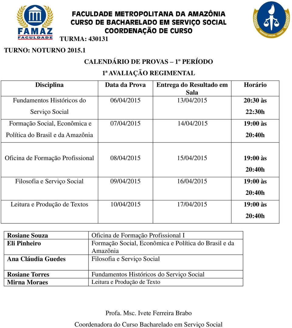 Filosofia e Serviço Social 09/04/2015 16/04/2015 19:00 às Leitura e Produção de Textos 10/04/2015 17/04/2015 19:00 às Ana Cláudia Guedes Mirna Moraes Oficina de Formação