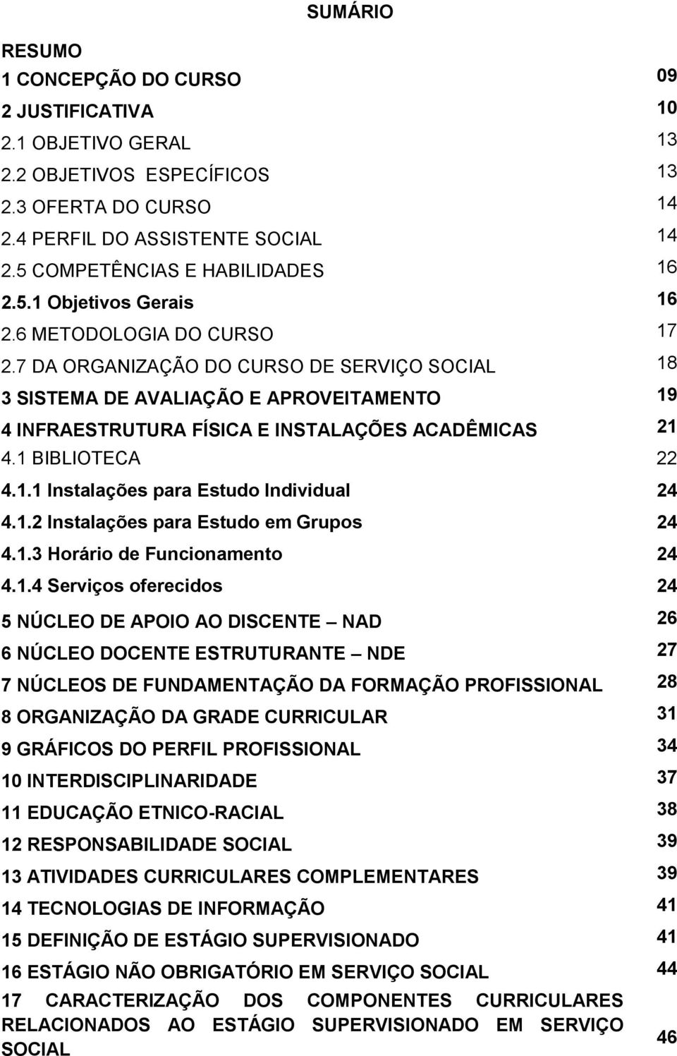 7 DA ORGANIZAÇÃO DO CURSO DE SERVIÇO SOCIAL 18 3 SISTEMA DE AVALIAÇÃO E APROVEITAMENTO 19 4 INFRAESTRUTURA FÍSICA E INSTALAÇÕES ACADÊMICAS 21 4.1 BIBLIOTECA 22 4.1.1 Instalações para Estudo Individual 24 4.