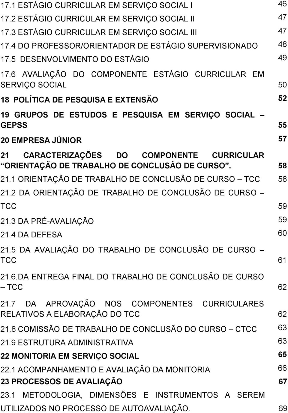 6 AVALIAÇÃO DO COMPONENTE ESTÁGIO CURRICULAR EM SERVIÇO SOCIAL 50 18 POLÍTICA DE PESQUISA E EXTENSÃO 52 19 GRUPOS DE ESTUDOS E PESQUISA EM SERVIÇO SOCIAL GEPSS 55 20 EMPRESA JÚNIOR 57 21