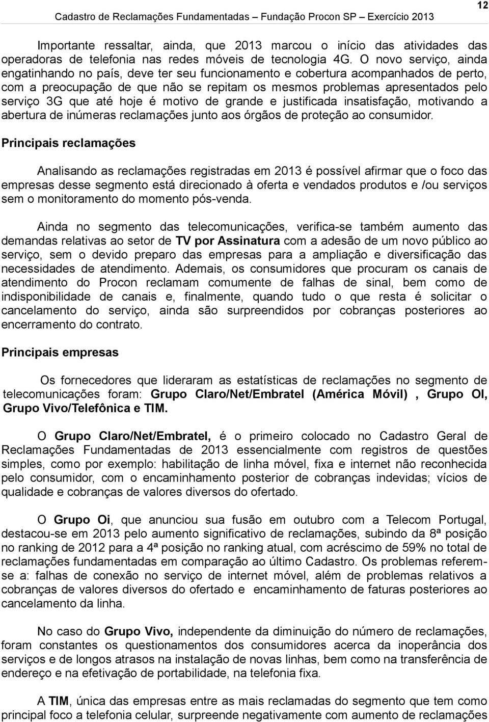 até hoje é motivo de grande e justificada insatisfação, motivando a abertura de inúmeras reclamações junto aos órgãos de proteção ao consumidor.