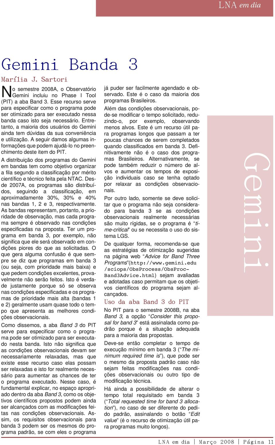 Entretanto, a maioria dos usuários do Gemini ainda tem dúvidas da sua conveniência e utilização. A seguir damos algumas informações que podem ajudá-lo no preenchimento deste item do PIT.