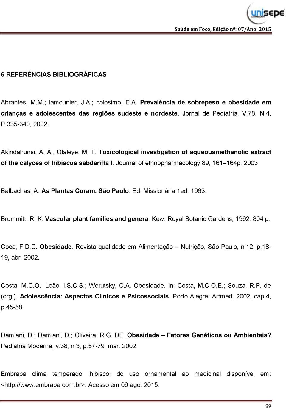 Journal of ethnopharmacology 89, 161 164p. 2003 Balbachas, A. As Plantas Curam. São Paulo. Ed. Missionária 1ed. 1963. Brummitt, R. K. Vascular plant families and genera.