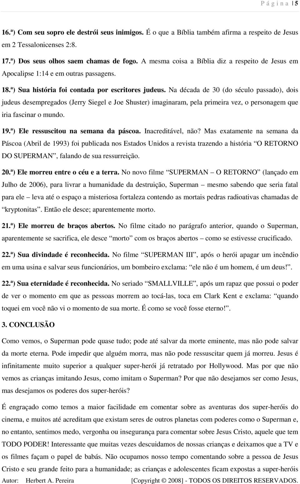 Na década de 30 (do século passado), dois judeus desempregados (Jerry Siegel e Joe Shuster) imaginaram, pela primeira vez, o personagem que iria fascinar o mundo. 19.