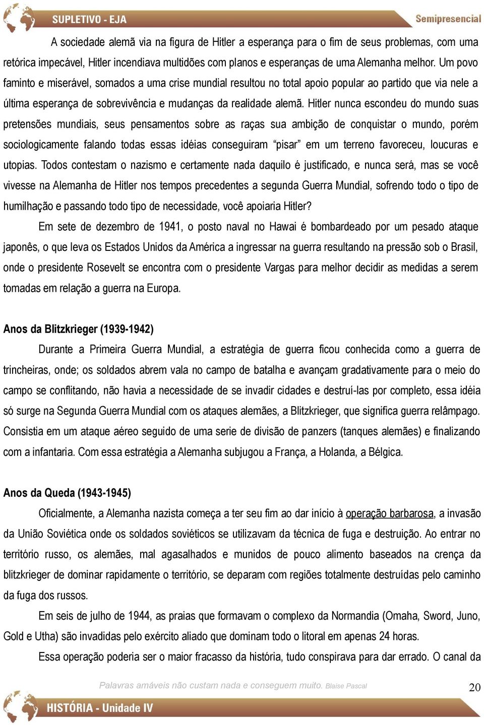 Hitler nunca escondeu do mundo suas pretensões mundiais, seus pensamentos sobre as raças sua ambição de conquistar o mundo, porém sociologicamente falando todas essas idéias conseguiram pisar em um