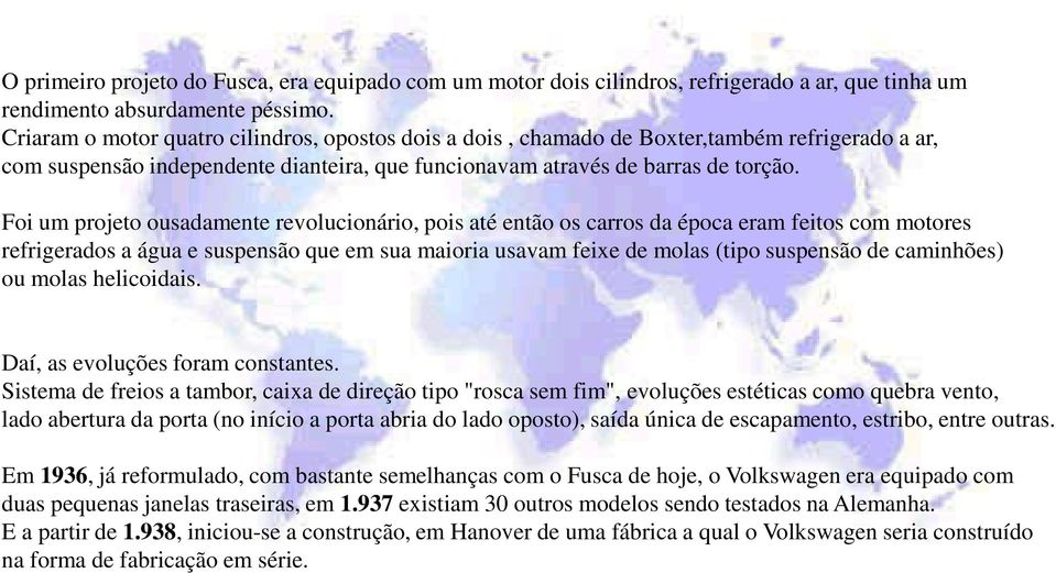 Foi um projeto ousadamente revolucionário, pois até então os carros da época eram feitos com motores refrigerados a água e suspensão que em sua maioria usavam feixe de molas (tipo suspensão de