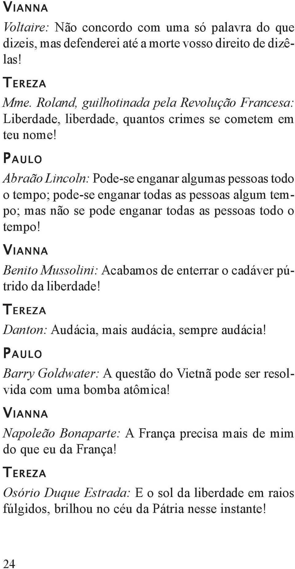 Abraão Lincoln: Pode-se enganar algumas pessoas todo o tempo; pode-se enganar todas as pessoas algum tempo; mas não se pode enganar todas as pessoas todo o tempo!