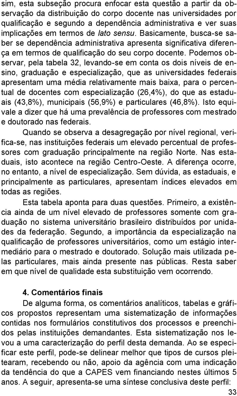 Podemos observar, pela tabela 32, levando-se em conta os dois níveis de ensino, graduação e especialização, que as universidades federais apresentam uma média relativamente mais baixa, para o