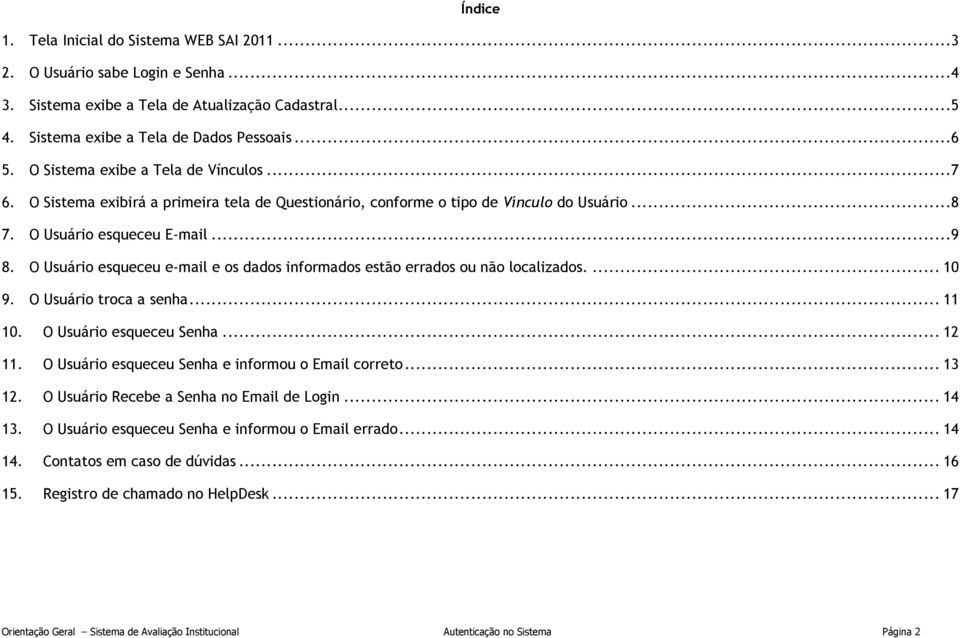 O Usuário esqueceu e-mail e os dados informados estão errados ou não localizados.... 10 9. O Usuário troca a senha... 11 10. O Usuário esqueceu Senha... 12 11.