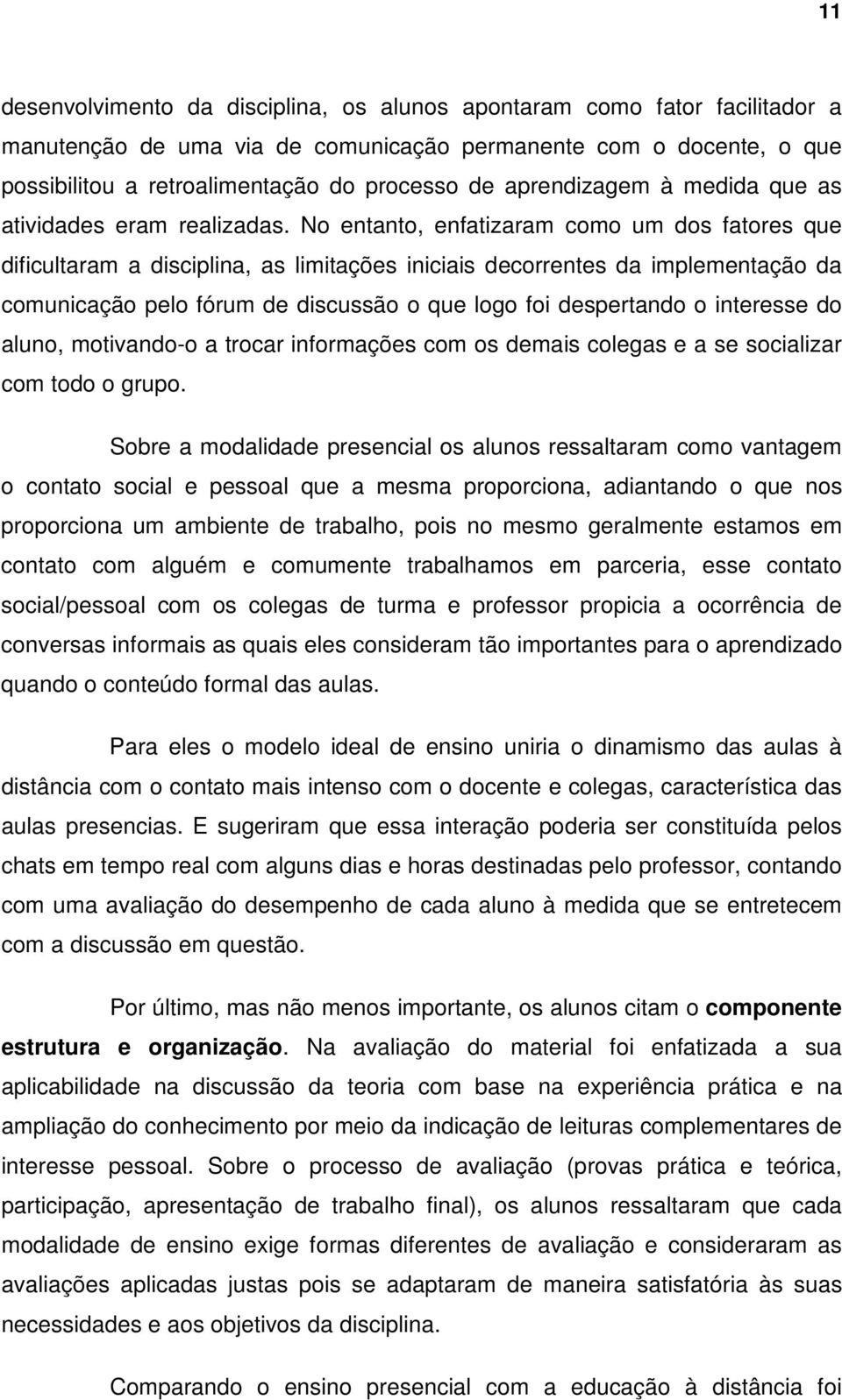 No entanto, enfatizaram como um dos fatores que dificultaram a disciplina, as limitações iniciais decorrentes da implementação da comunicação pelo fórum de discussão o que logo foi despertando o