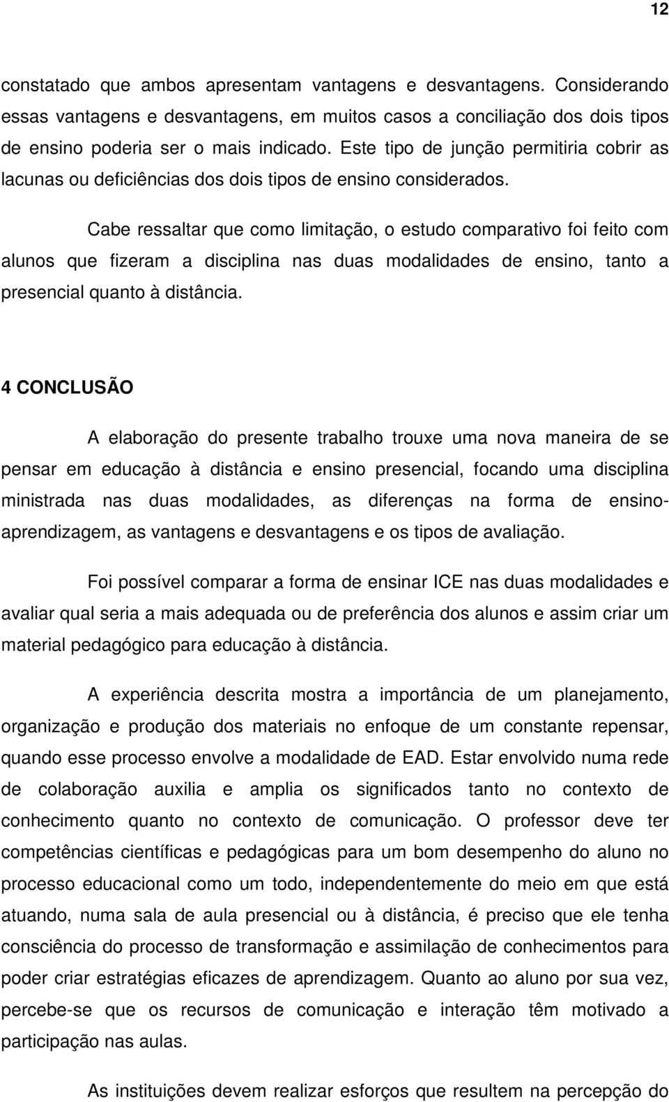 Cabe ressaltar que como limitação, o estudo comparativo foi feito com alunos que fizeram a disciplina nas duas modalidades de ensino, tanto a presencial quanto à distância.