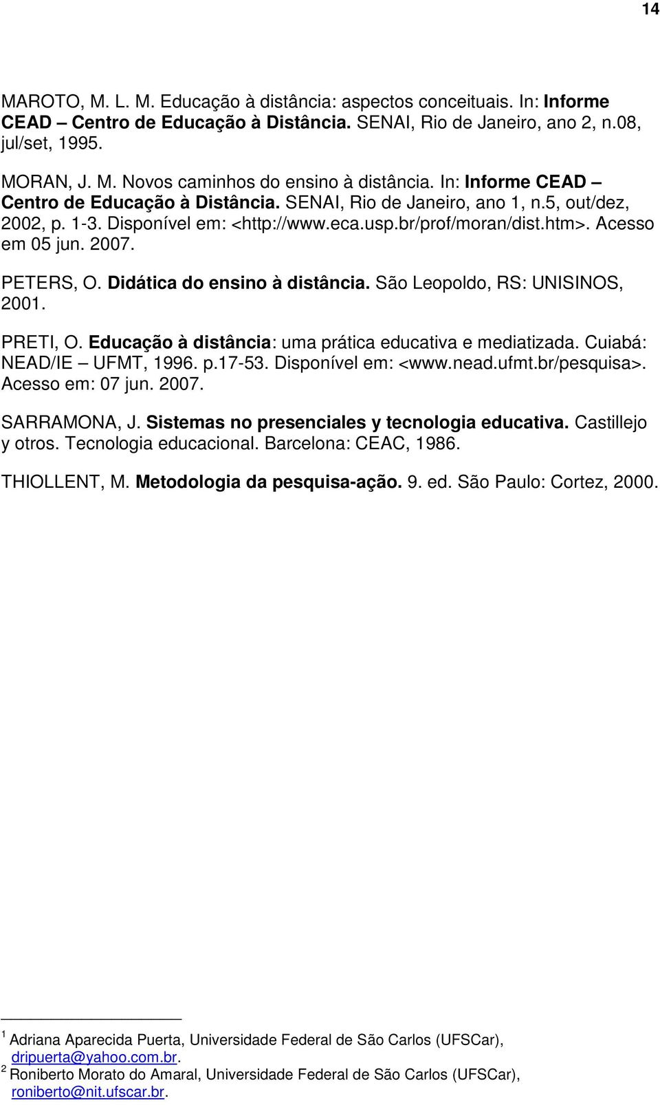 PETERS, O. Didática do ensino à distância. São Leopoldo, RS: UNISINOS, 2001. PRETI, O. Educação à distância: uma prática educativa e mediatizada. Cuiabá: NEAD/IE UFMT, 1996. p.17-53.