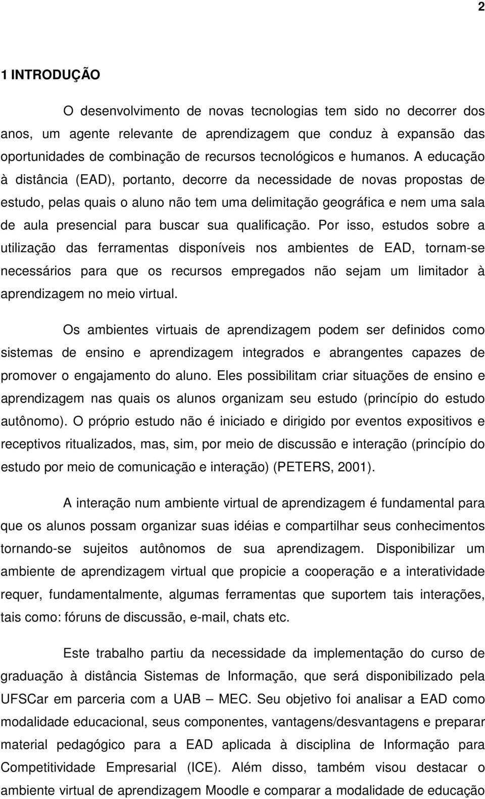 A educação à distância (EAD), portanto, decorre da necessidade de novas propostas de estudo, pelas quais o aluno não tem uma delimitação geográfica e nem uma sala de aula presencial para buscar sua