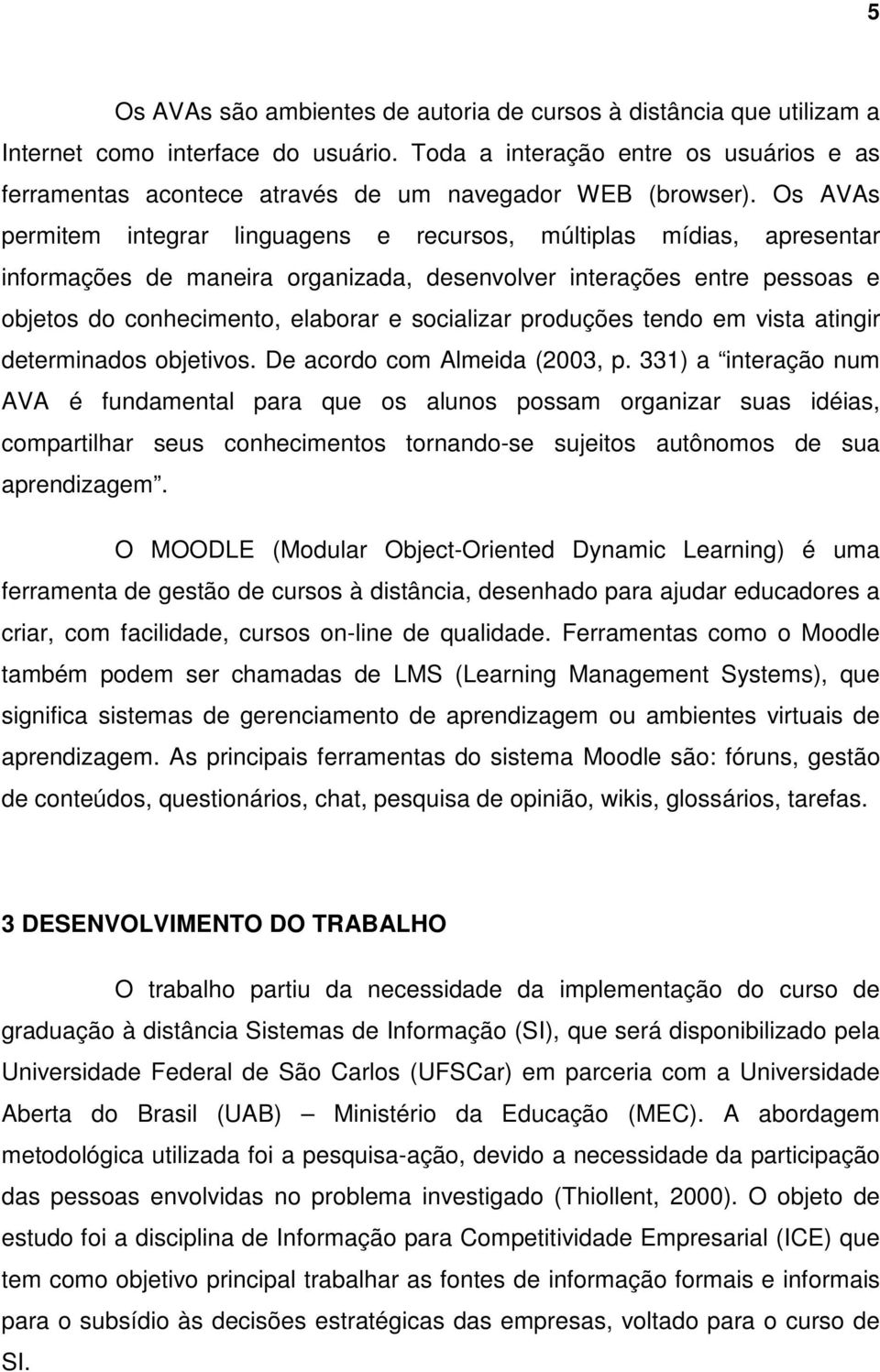 Os AVAs permitem integrar linguagens e recursos, múltiplas mídias, apresentar informações de maneira organizada, desenvolver interações entre pessoas e objetos do conhecimento, elaborar e socializar