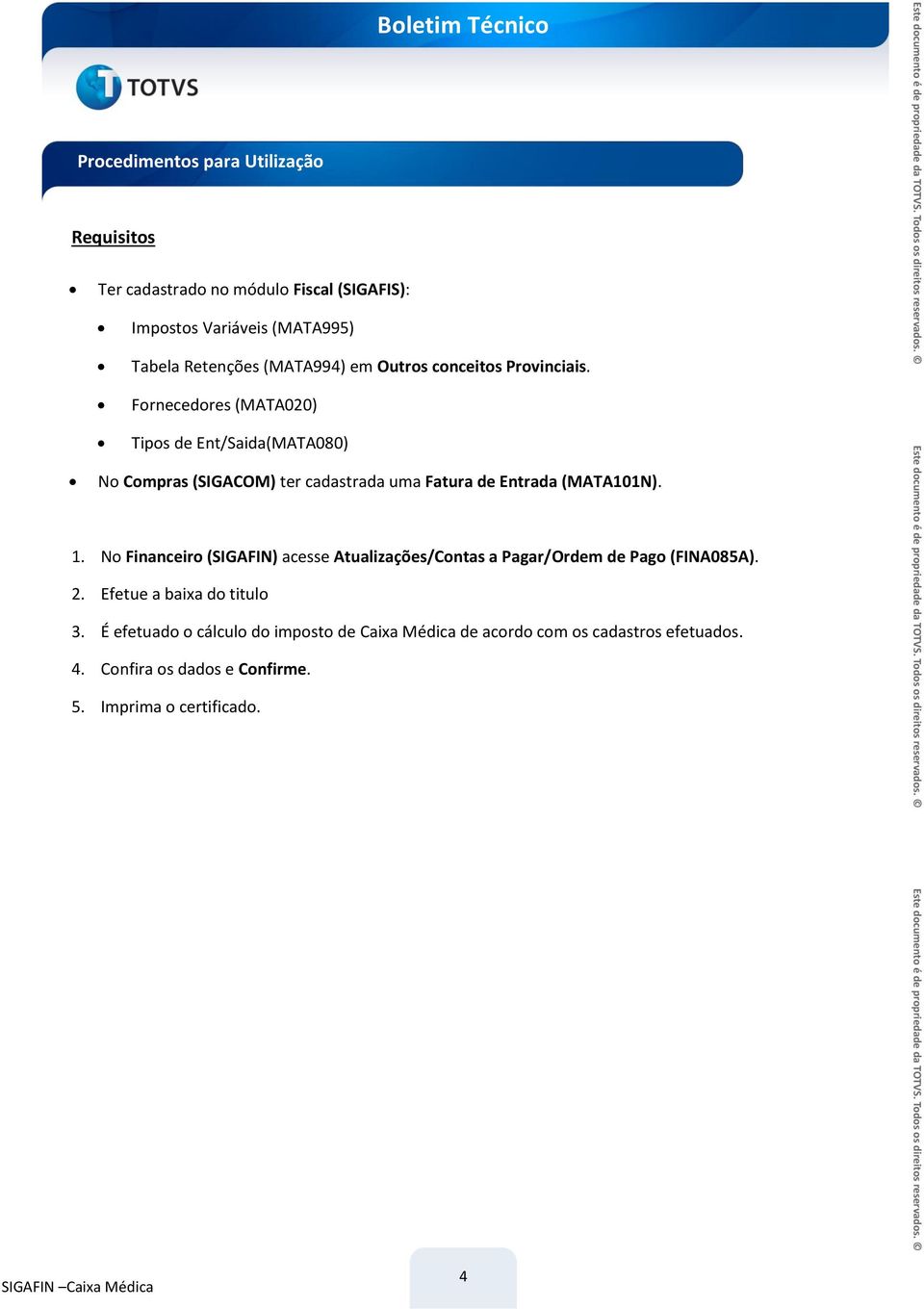 Fornecedores (MATA020) Tipos de Ent/Saida(MATA080) No Compras (SIGACOM) ter cadastrada uma Fatura de Entrada (MATA101N). 1.