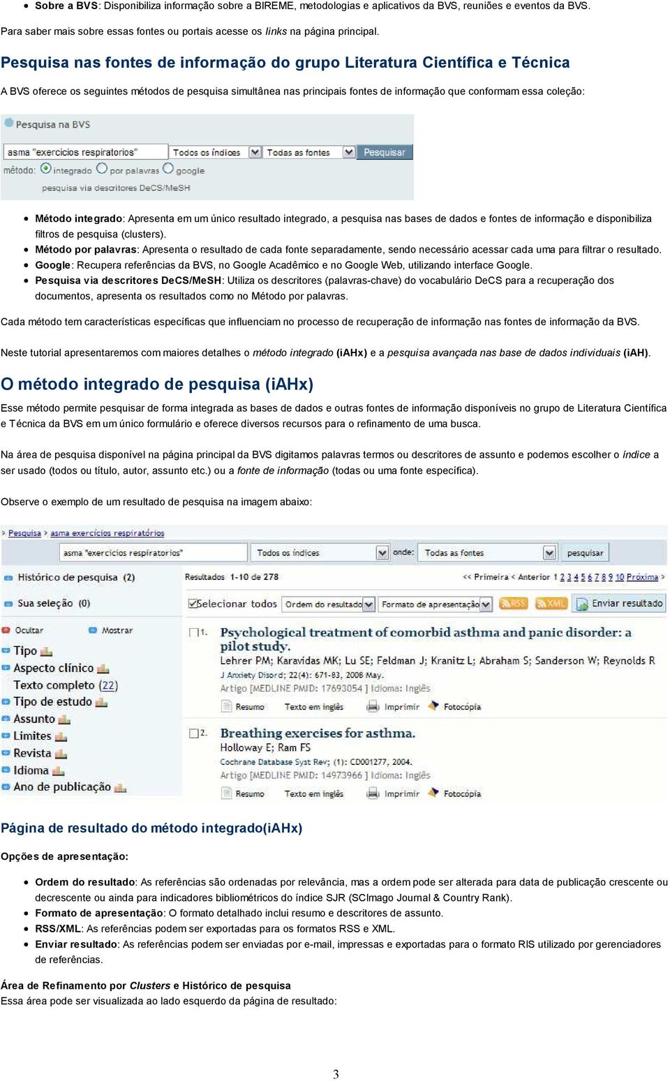 Método integrado: Apresenta em um único resultado integrado, a pesquisa nas bases de dados e fontes de informação e disponibiliza filtros de pesquisa (clusters).