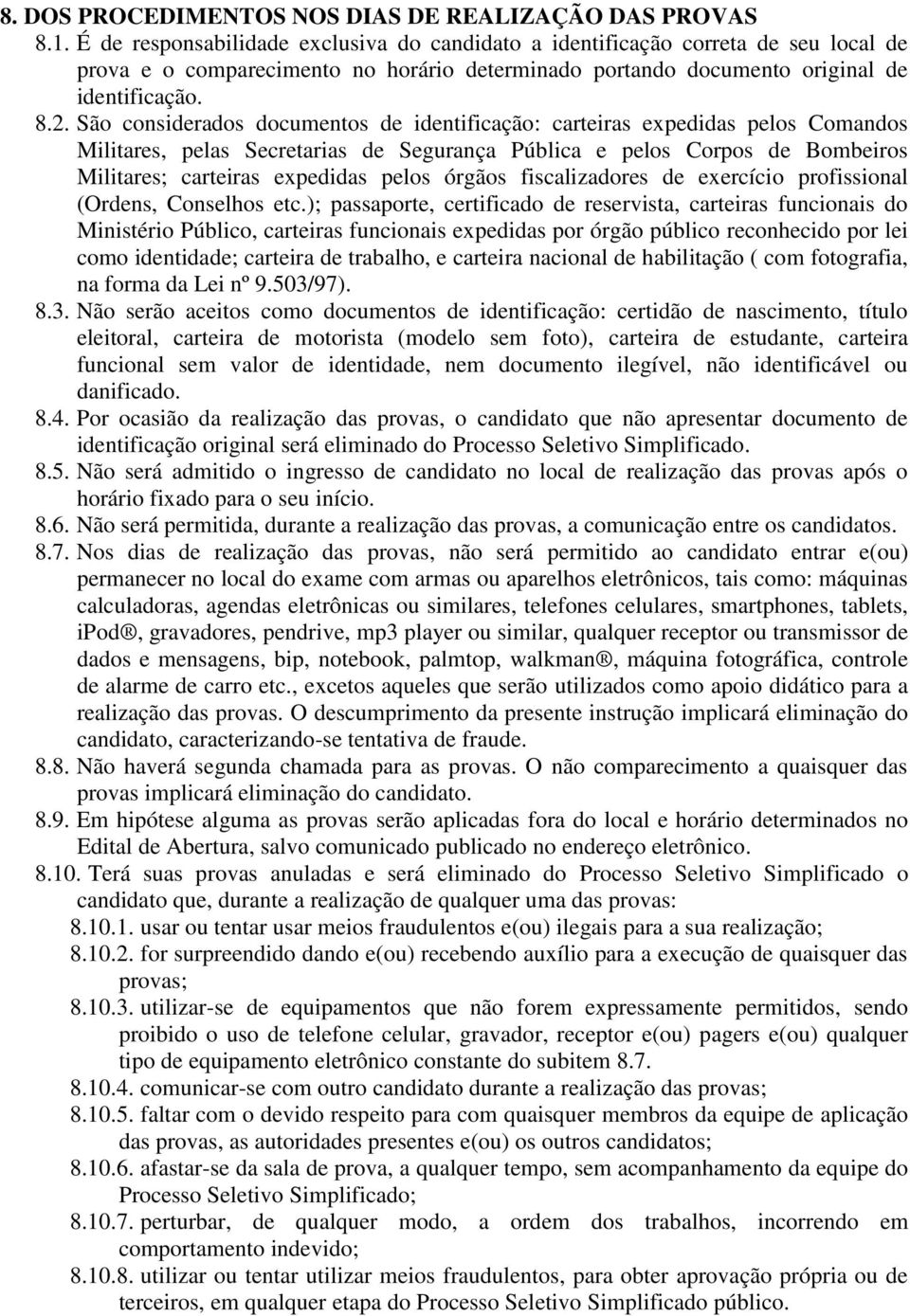 São considerados documentos de identificação: carteiras expedidas pelos Comandos Militares, pelas Secretarias de Segurança Pública e pelos Corpos de Bombeiros Militares; carteiras expedidas pelos