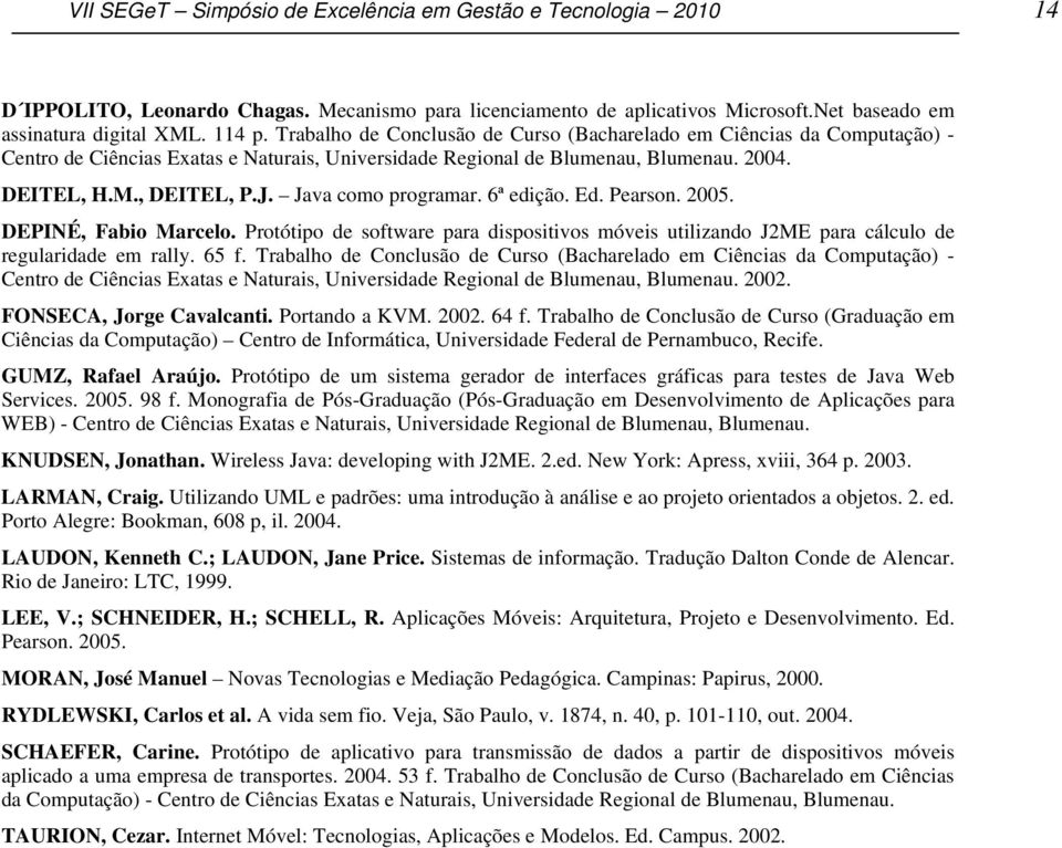 Java como programar. 6ª edição. Ed. Pearson. 2005. DEPINÉ, Fabio Marcelo. Protótipo de software para dispositivos móveis utilizando J2ME para cálculo de regularidade em rally. 65 f.