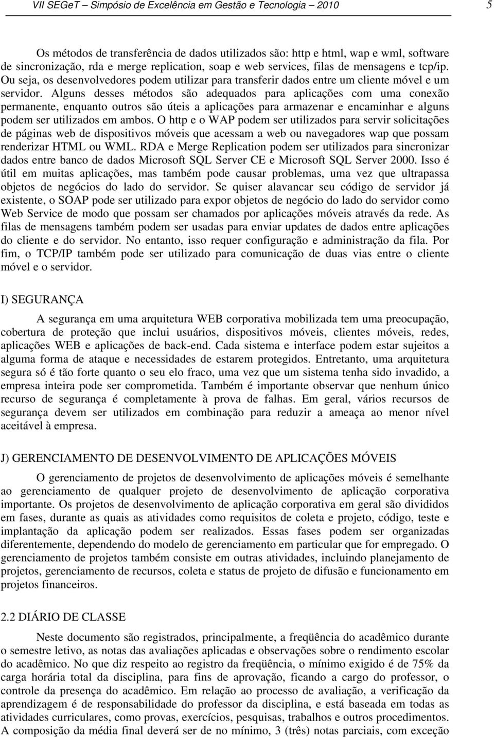 Alguns desses métodos são adequados para aplicações com uma conexão permanente, enquanto outros são úteis a aplicações para armazenar e encaminhar e alguns podem ser utilizados em ambos.