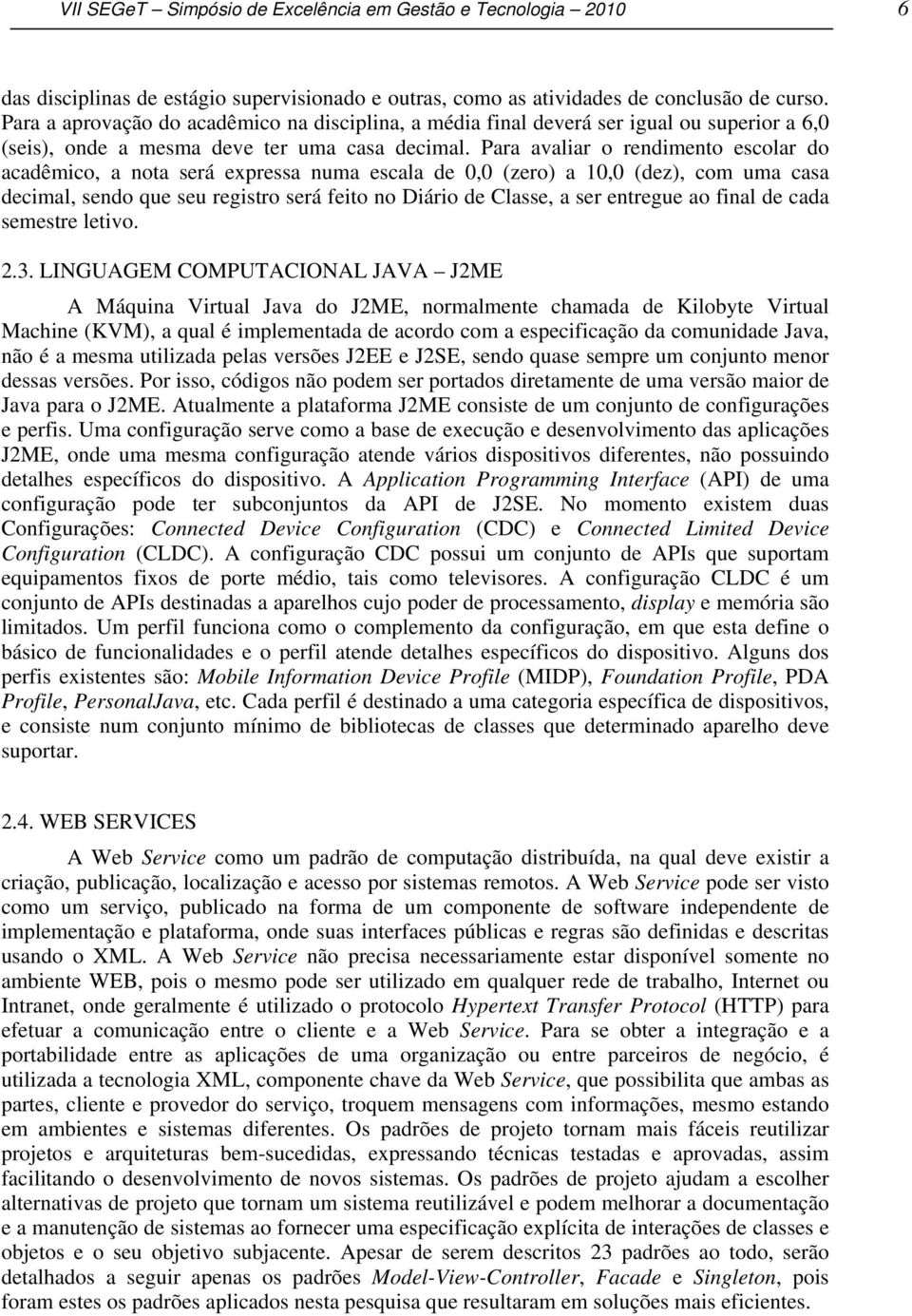 Para avaliar o rendimento escolar do acadêmico, a nota será expressa numa escala de 0,0 (zero) a 10,0 (dez), com uma casa decimal, sendo que seu registro será feito no Diário de Classe, a ser